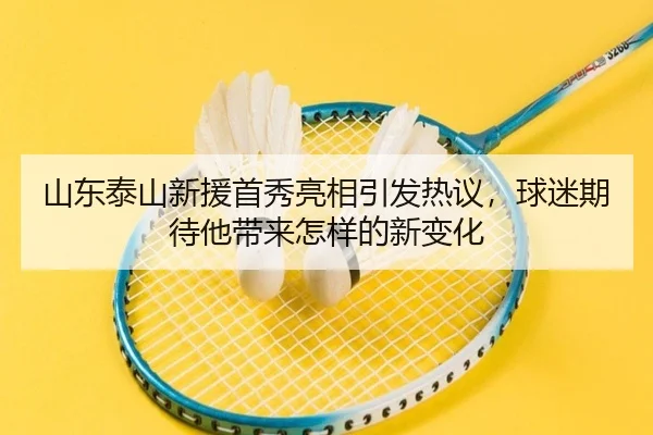 山东泰山新援首秀亮相引发热议，球迷期待他带来怎样的新变化